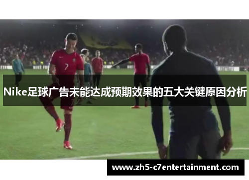 Nike足球广告未能达成预期效果的五大关键原因分析