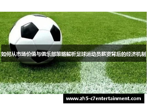 如何从市场价值与俱乐部策略解析足球运动员薪资背后的经济机制