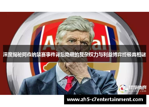 深度揭秘阿森纳禁赛事件背后隐藏的复杂权力与利益博弈终极真相谜