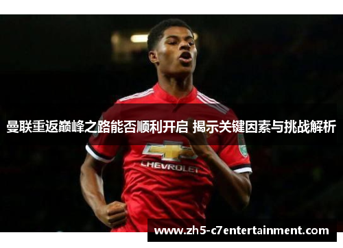 曼联重返巅峰之路能否顺利开启 揭示关键因素与挑战解析