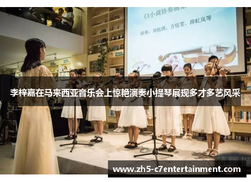 李梓嘉在马来西亚音乐会上惊艳演奏小提琴展现多才多艺风采