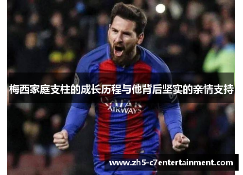 梅西家庭支柱的成长历程与他背后坚实的亲情支持