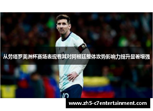 从劳塔罗美洲杯赛场表现看其对阿根廷整体攻势影响力提升显著增强