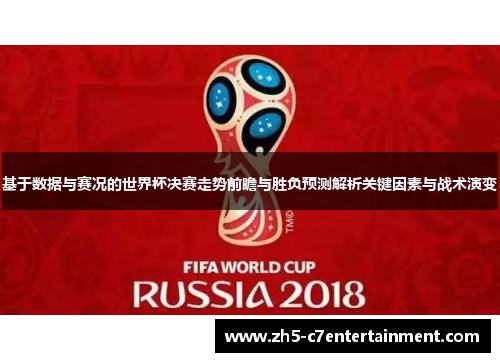 基于数据与赛况的世界杯决赛走势前瞻与胜负预测解析关键因素与战术演变