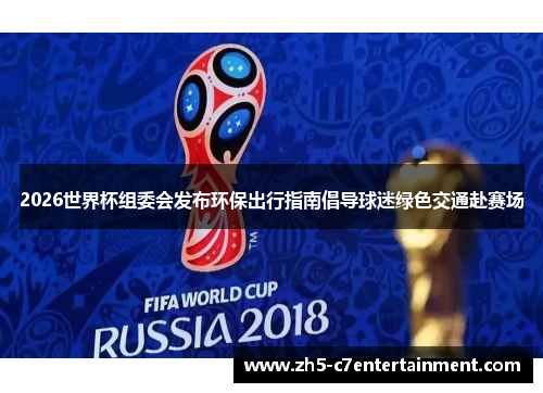 2026世界杯组委会发布环保出行指南倡导球迷绿色交通赴赛场