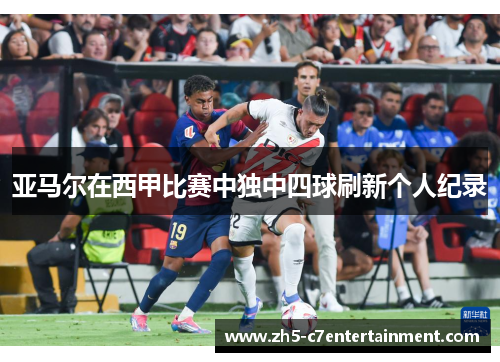 亚马尔在西甲比赛中独中四球刷新个人纪录
