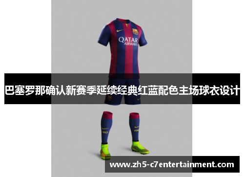 巴塞罗那确认新赛季延续经典红蓝配色主场球衣设计