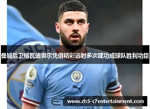 曼城后卫格瓦迪奥尔凭借精彩远射多次建功成球队胜利功臣