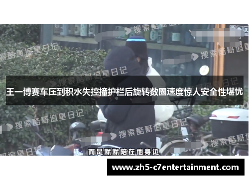 王一博赛车压到积水失控撞护栏后旋转数圈速度惊人安全性堪忧
