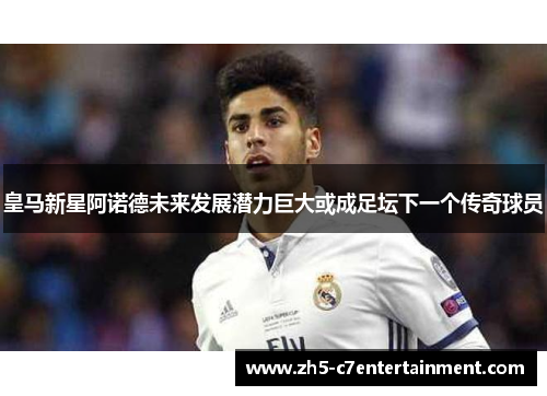 皇马新星阿诺德未来发展潜力巨大或成足坛下一个传奇球员