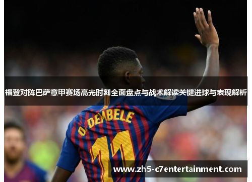 福登对阵巴萨意甲赛场高光时刻全面盘点与战术解读关键进球与表现解析
