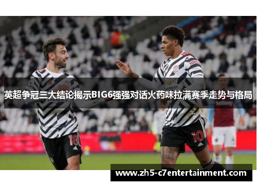 英超争冠三大结论揭示BIG6强强对话火药味拉满赛季走势与格局