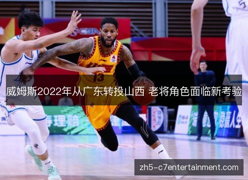 威姆斯2022年从广东转投山西 老将角色面临新考验