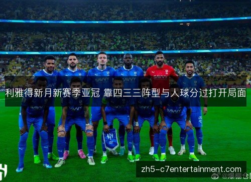 利雅得新月新赛季亚冠 靠四三三阵型与人球分过打开局面